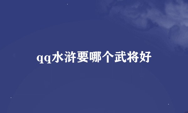 qq水浒要哪个武将好