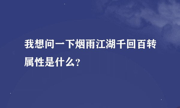 我想问一下烟雨江湖千回百转属性是什么？