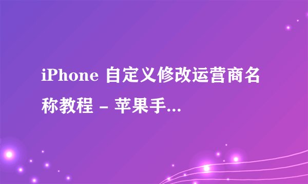 iPhone 自定义修改运营商名称教程 - 苹果手机如何隐藏运营商?