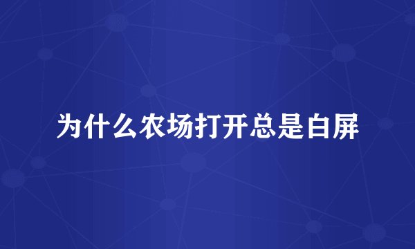 为什么农场打开总是白屏