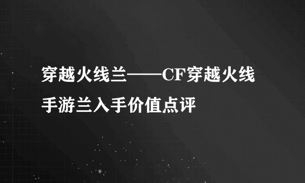 穿越火线兰——CF穿越火线手游兰入手价值点评