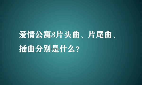 爱情公寓3片头曲、片尾曲、插曲分别是什么？