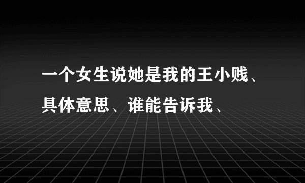 一个女生说她是我的王小贱、具体意思、谁能告诉我、