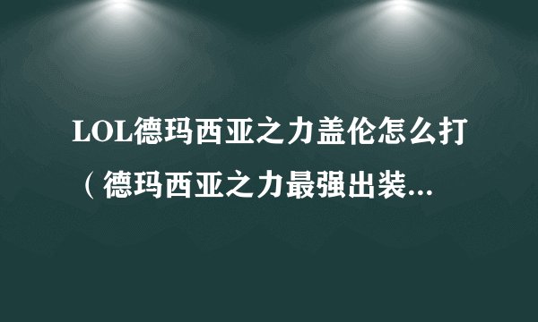 LOL德玛西亚之力盖伦怎么打（德玛西亚之力最强出装）「专家说」