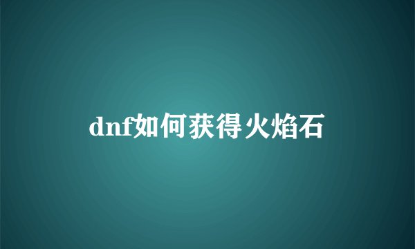 dnf如何获得火焰石
