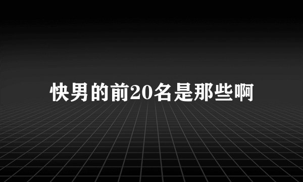 快男的前20名是那些啊
