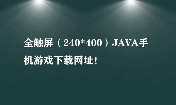 全触屏（240*400）JAVA手机游戏下载网址！