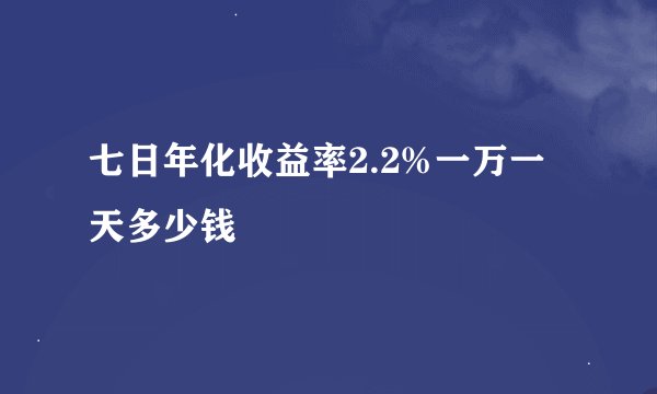 七日年化收益率2.2%一万一天多少钱
