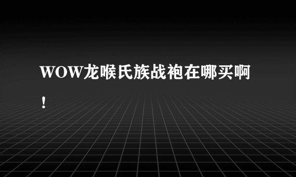 WOW龙喉氏族战袍在哪买啊！