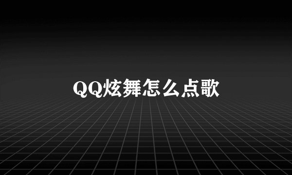 QQ炫舞怎么点歌