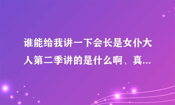 谁能给我讲一下会长是女仆大人第二季讲的是什么啊、真的很想知道、但是有没有耐心看漫画、有看过漫画的帅