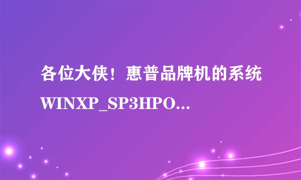 各位大侠！惠普品牌机的系统WINXP_SP3HPOEMXPwithSP3惠普笔记本能用吗？我的笔记本系统太差了，想重装一下