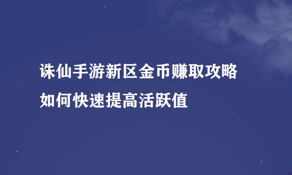 诛仙手游新区金币赚取攻略 如何快速提高活跃值