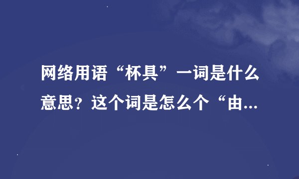 网络用语“杯具”一词是什么意思？这个词是怎么个“由来”的？它要在什么情况下才用？