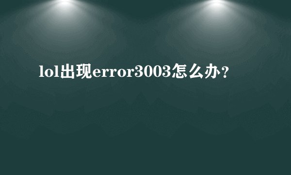 lol出现error3003怎么办？