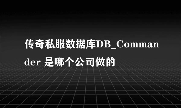 传奇私服数据库DB_Commander 是哪个公司做的