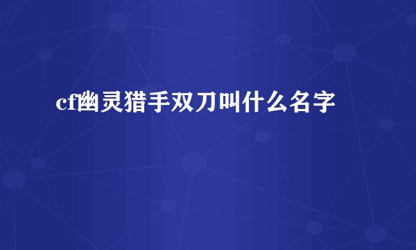 cf幽灵猎手双刀叫什么名字