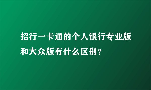 招行一卡通的个人银行专业版和大众版有什么区别？