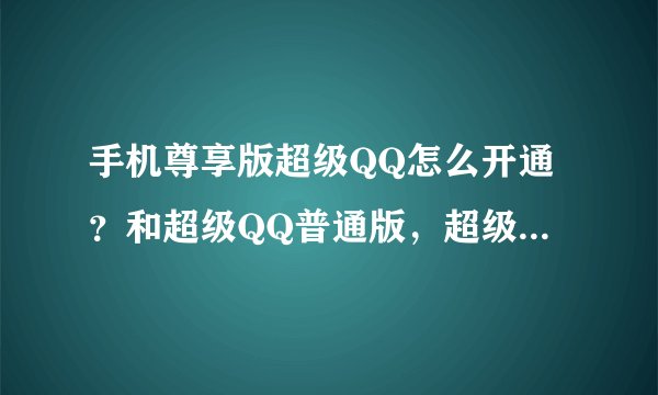 手机尊享版超级QQ怎么开通？和超级QQ普通版，超级QQ高级版有什么不同？