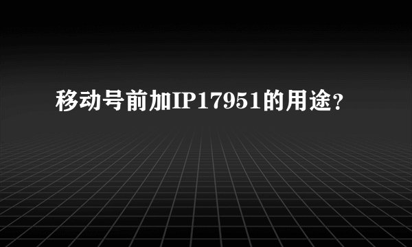 移动号前加IP17951的用途？