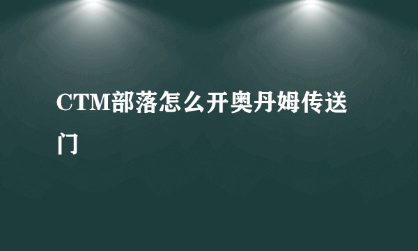 CTM部落怎么开奥丹姆传送门