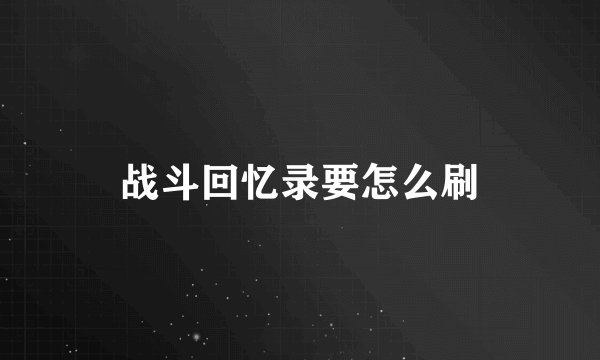 战斗回忆录要怎么刷