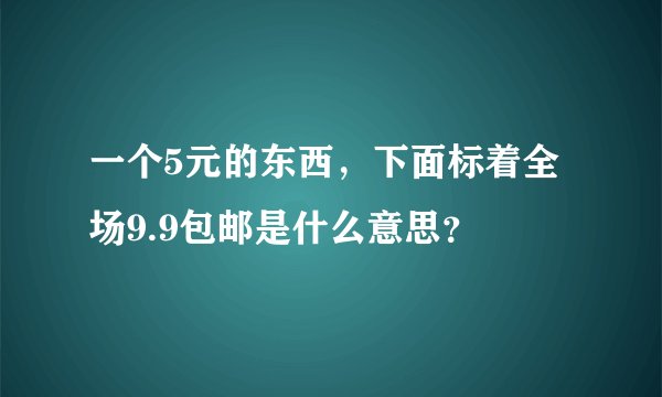 一个5元的东西，下面标着全场9.9包邮是什么意思？