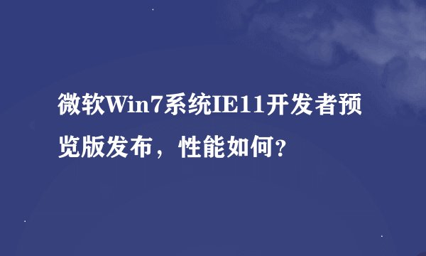 微软Win7系统IE11开发者预览版发布，性能如何？