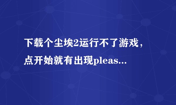 下载个尘埃2运行不了游戏，点开始就有出现please run the game's launcher application；dirt2.exe。