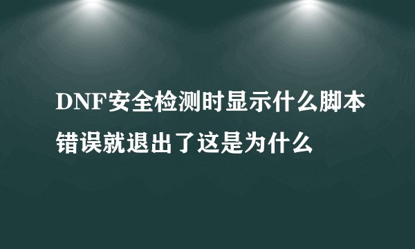DNF安全检测时显示什么脚本错误就退出了这是为什么