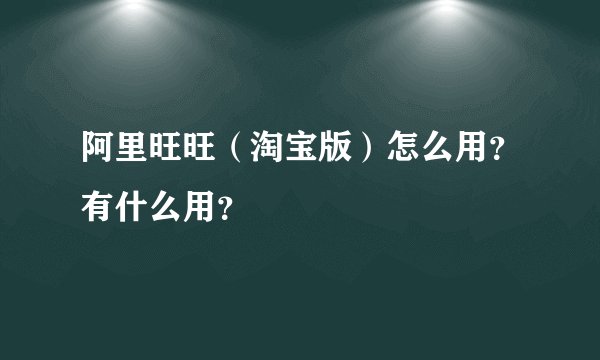 阿里旺旺（淘宝版）怎么用？有什么用？