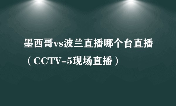 墨西哥vs波兰直播哪个台直播（CCTV-5现场直播）