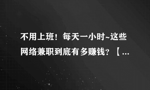 不用上班！每天一小时~这些网络兼职到底有多赚钱？【最低200天/起】