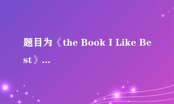 题目为《the Book I Like Best》的英语作文 不少于80词