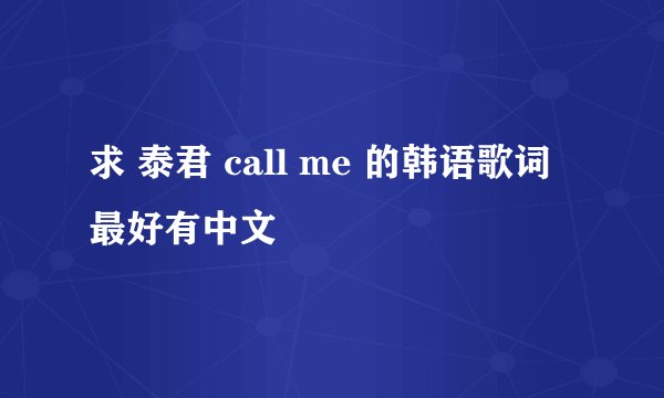 求 泰君 call me 的韩语歌词最好有中文