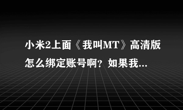 小米2上面《我叫MT》高清版怎么绑定账号啊？如果我重刷系统（没有备份这个游戏数据的话），账号怎么找回