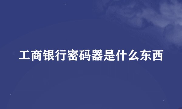 工商银行密码器是什么东西