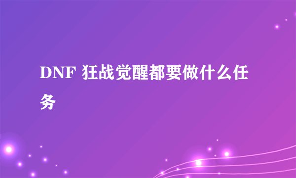 DNF 狂战觉醒都要做什么任务