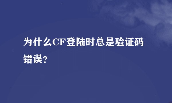 为什么CF登陆时总是验证码错误？