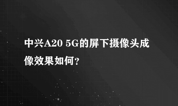 中兴A20 5G的屏下摄像头成像效果如何？