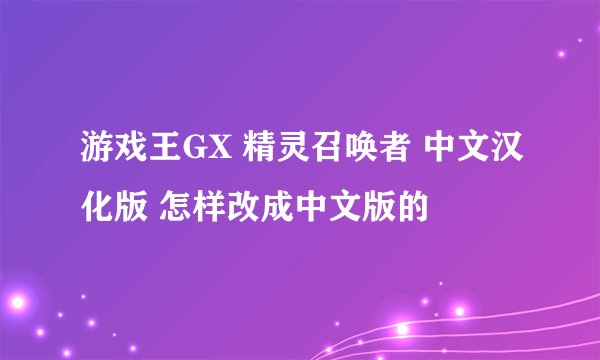 游戏王GX 精灵召唤者 中文汉化版 怎样改成中文版的