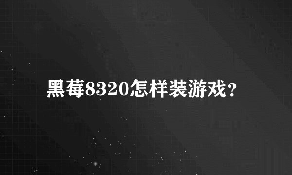 黑莓8320怎样装游戏？
