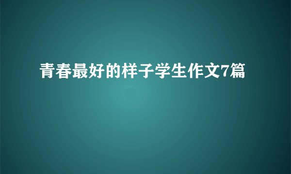 青春最好的样子学生作文7篇