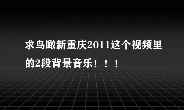 求鸟瞰新重庆2011这个视频里的2段背景音乐！！！