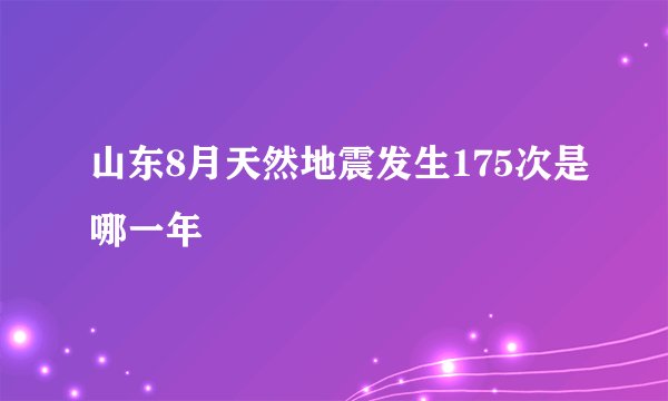 山东8月天然地震发生175次是哪一年