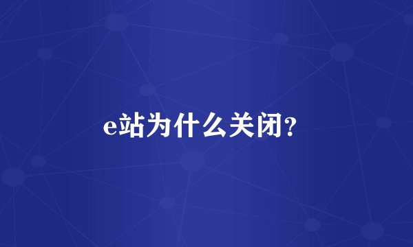 e站为什么关闭？