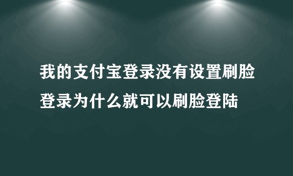 我的支付宝登录没有设置刷脸登录为什么就可以刷脸登陆
