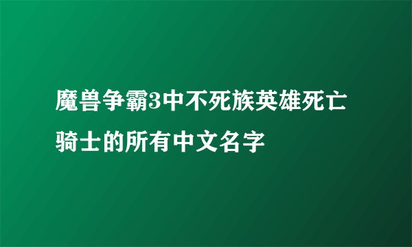 魔兽争霸3中不死族英雄死亡骑士的所有中文名字