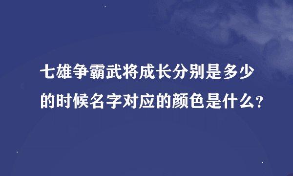 七雄争霸武将成长分别是多少的时候名字对应的颜色是什么？