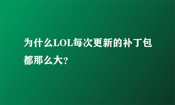 为什么LOL每次更新的补丁包都那么大？